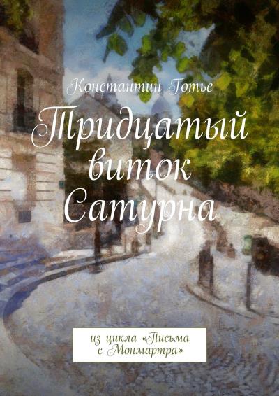 Книга Тридцатый виток Сатурна. Из цикла «Письма с Монмартра» (Константин Готье)